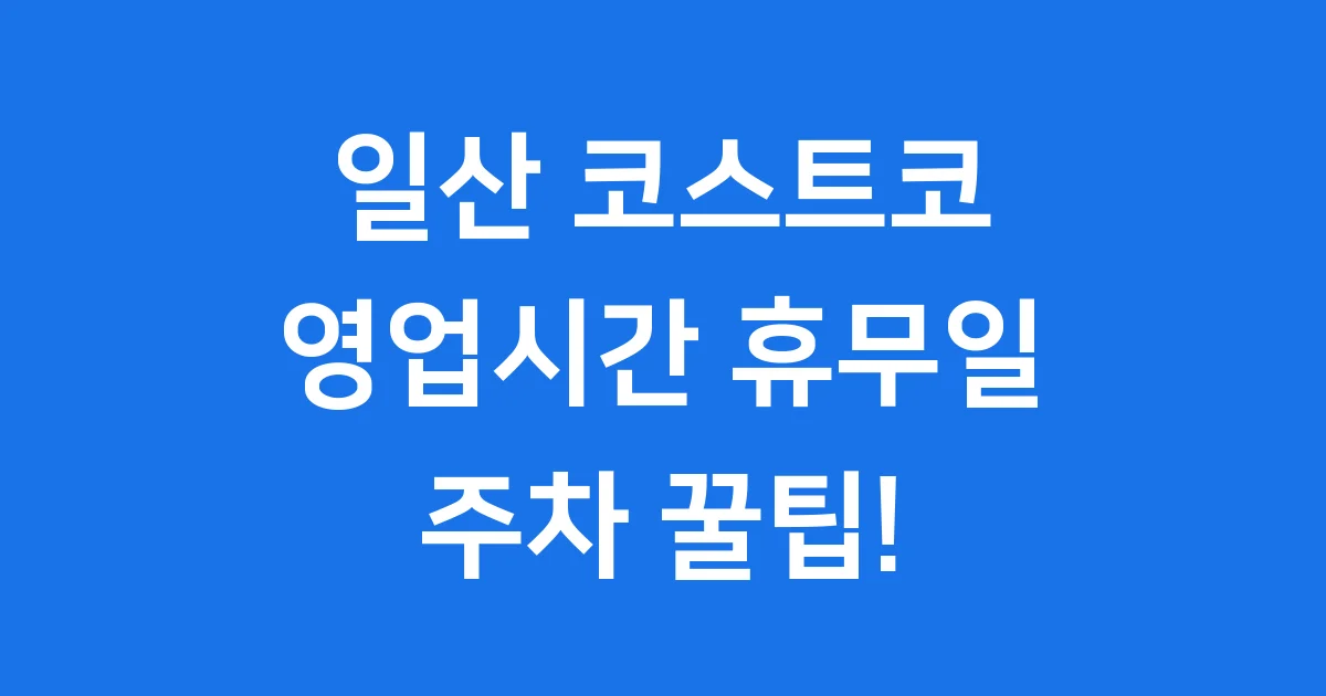 일산 코스트코 영업시간 휴무일 주차