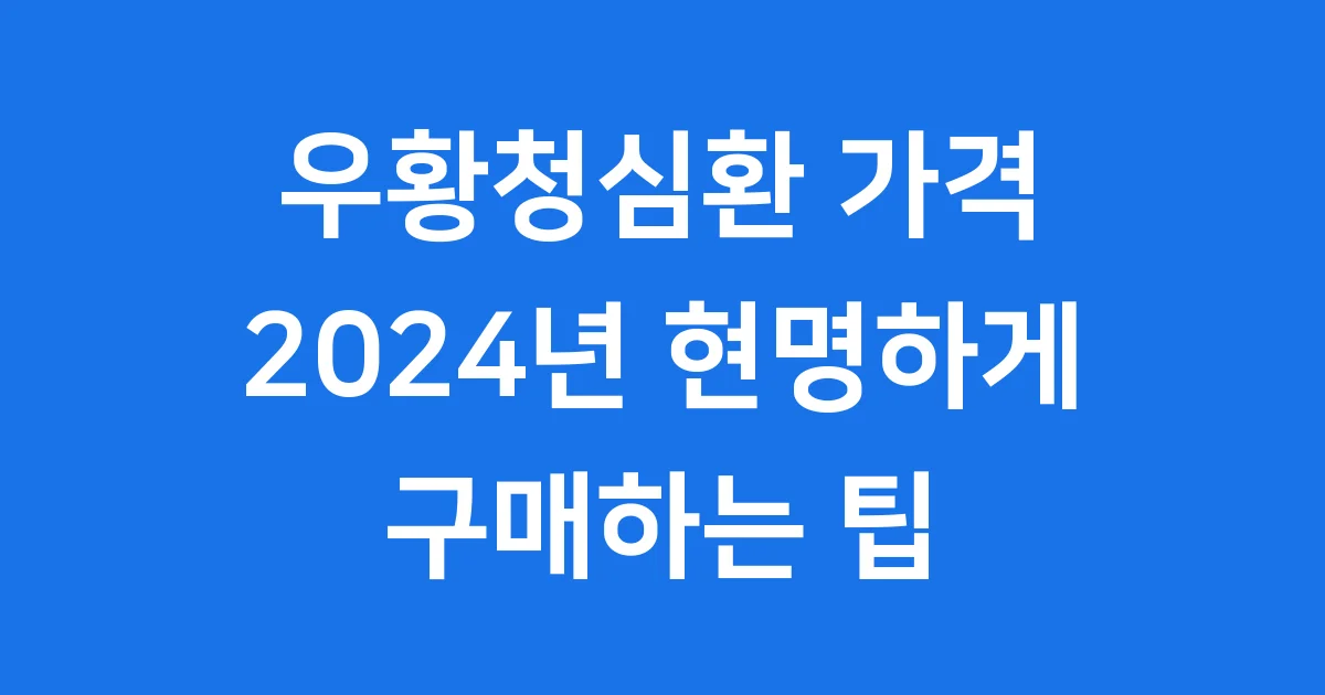 우황청심환 가격 2024년 현명하게 구매하는 팁
