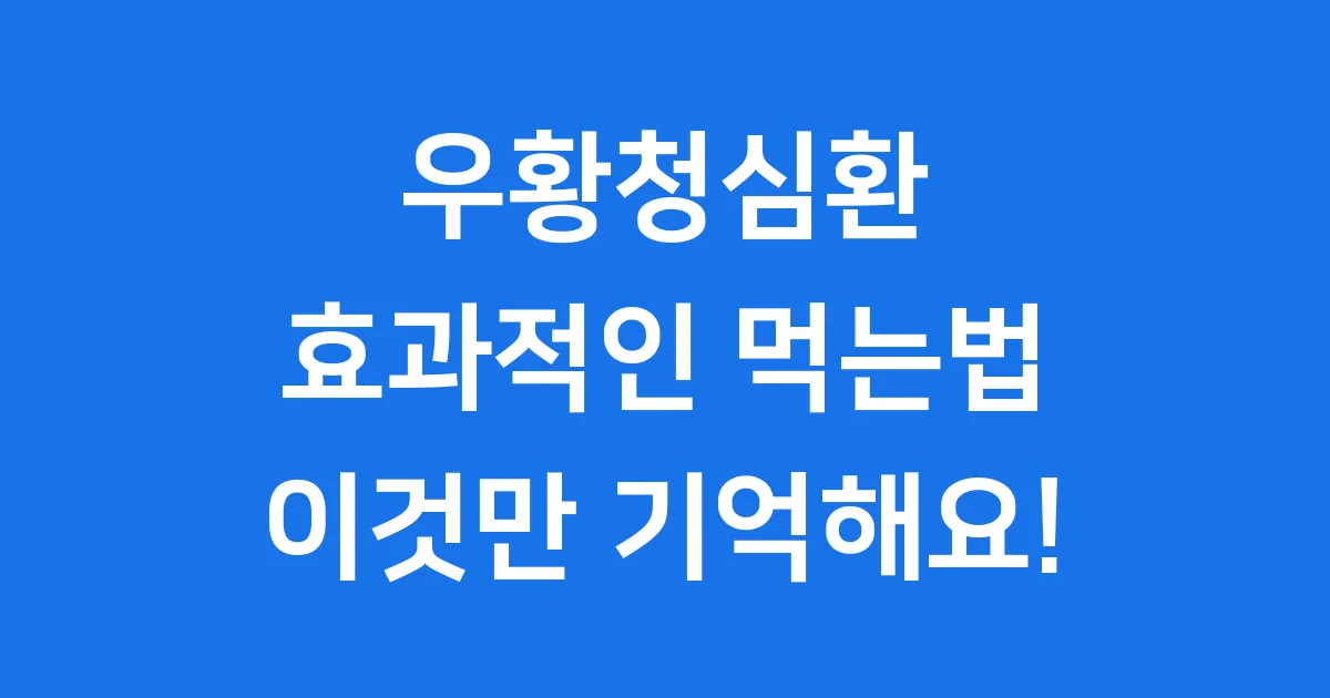 우황청심환 먹는법 효과적인 복용 시간 주의사항