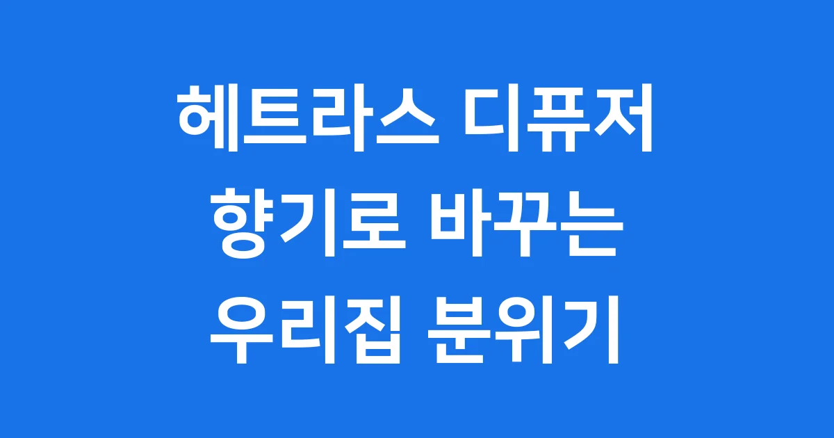 헤트라스 디퓨저, 향기로 우리 집 분위기를 바꿔봐요!