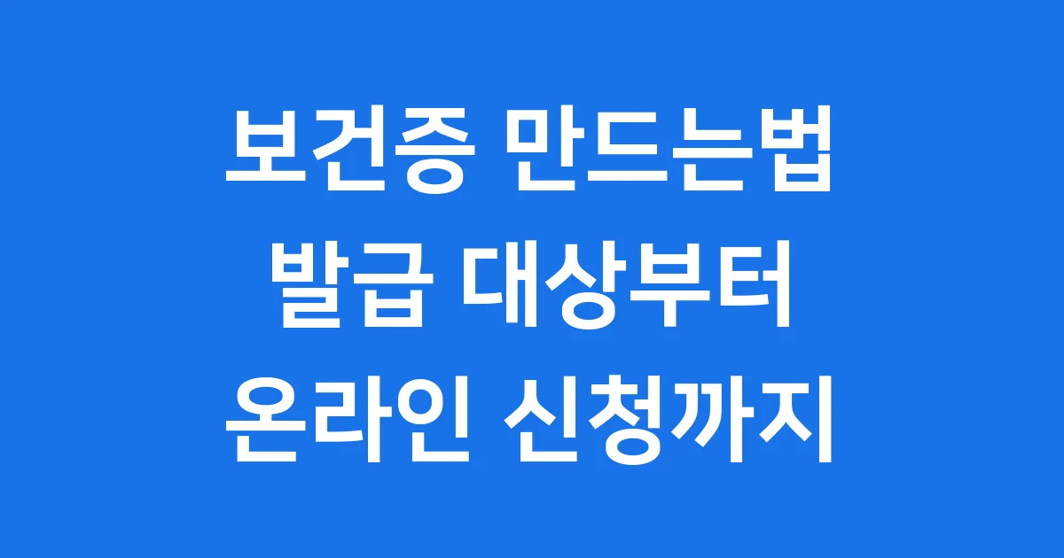 보건증 만드는법: 발급 대상부터 온라인 신청까지