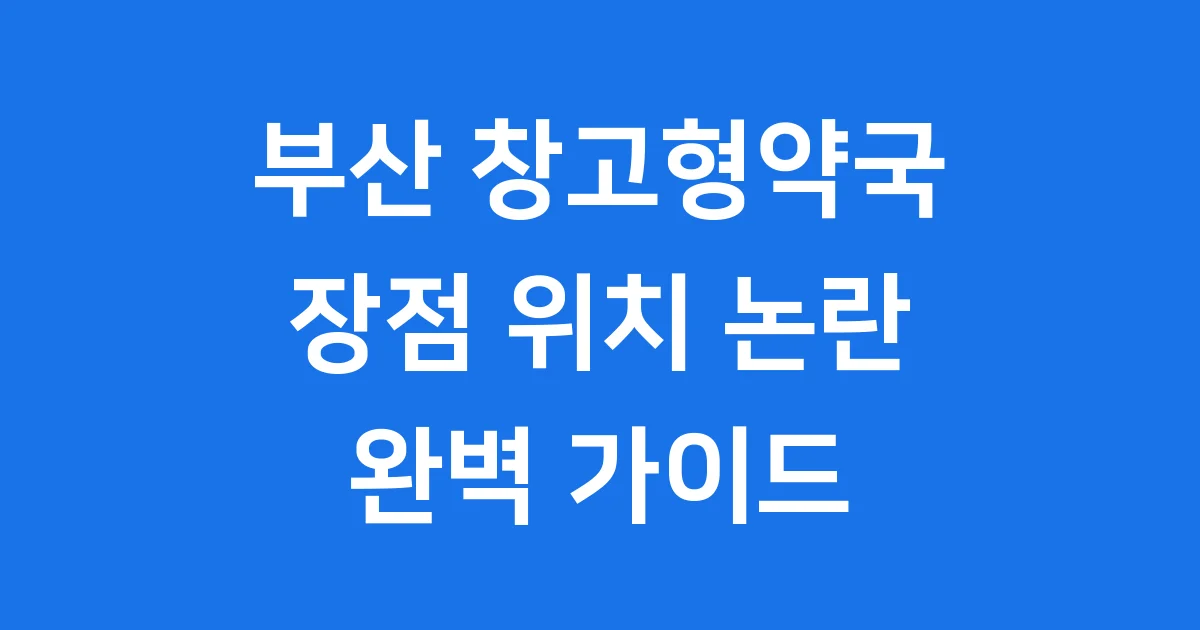 부산 창고형약국 장점 위치 논란 총정리
