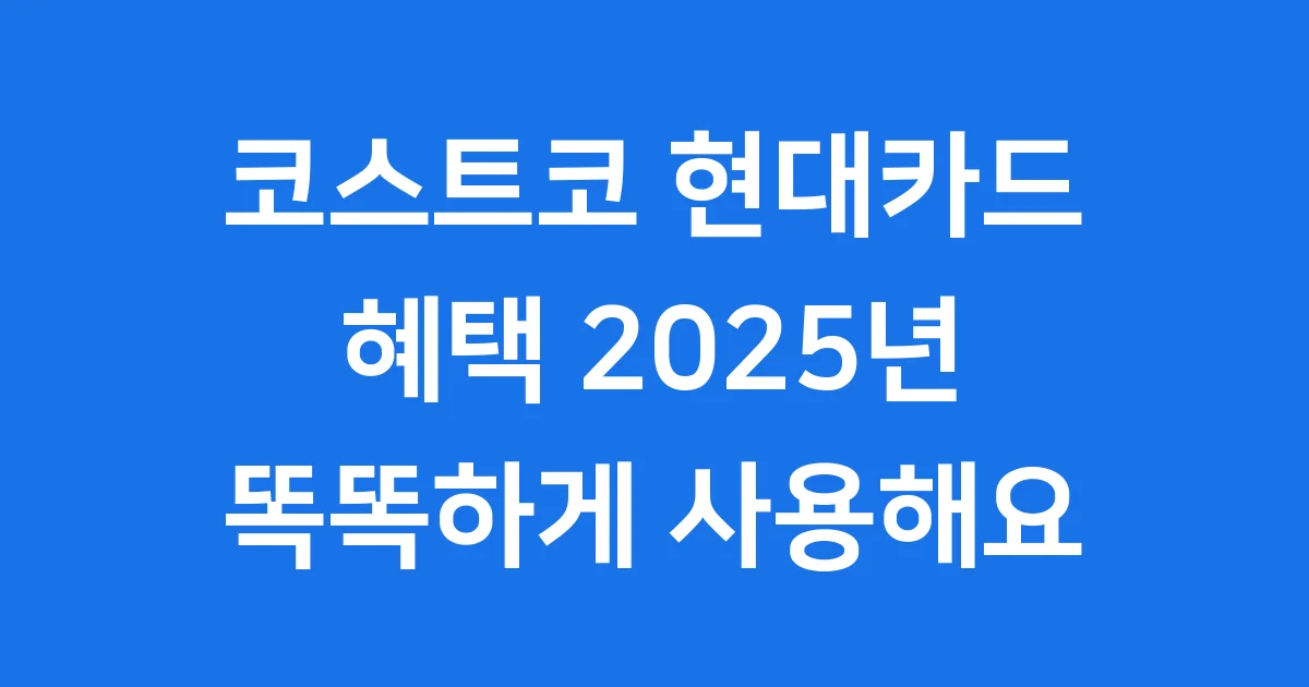 코스트코 현대카드 혜택 2025년 적립률 궁금해요
