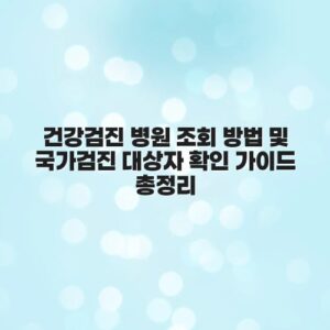 건강검진 병원 조회 방법 및 국가검진 대상자 확인 가이드 총정리