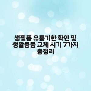 생필품 유통기한 확인 및 생활용품 교체 시기 7가지 총정리