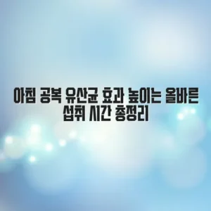 아침 공복 유산균 효과 높이는 올바른 섭취 시간 총정리