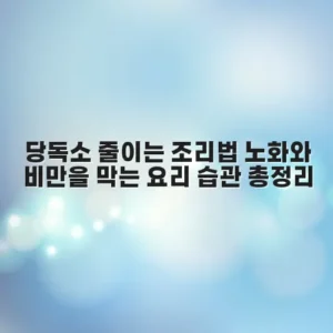 당독소 줄이는 조리법 노화와 비만을 막는 요리 습관 총정리