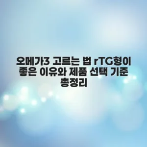 오메가3 고르는 법 rTG형이 좋은 이유와 제품 선택 기준 총정리
