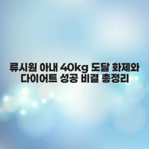 류시원 아내 40kg 도달 화제와 다이어트 성공 비결 총정리
