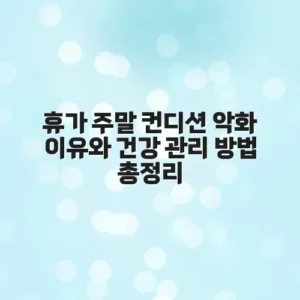 휴가 주말 컨디션 악화 이유와 건강 관리 방법 총정리