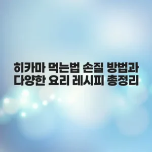 히카마 먹는법 손질 방법과 다양한 요리 레시피 총정리