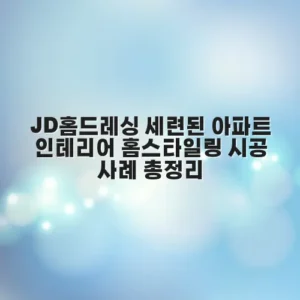 JD홈드레싱 세련된 아파트 인테리어 홈스타일링 시공 사례 총정리