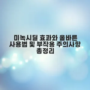 미녹시딜 효과와 올바른 사용법 및 부작용 주의사항 총정리