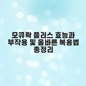모큐락 플러스 효능과 부작용 및 올바른 복용법 총정리