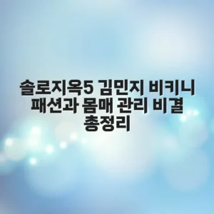 솔로지옥5 김민지 비키니 패션과 몸매 관리 비결 총정리