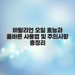바탈리언 오일 효능과 올바른 사용법 및 주의사항 총정리