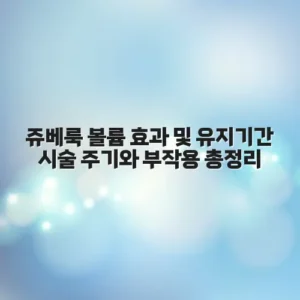 쥬베룩 볼륨 효과 및 유지기간 시술 주기와 부작용 총정리