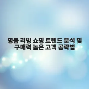 명품 리빙 쇼핑 트렌드 분석 및 구매력 높은 고객 공략법