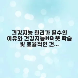건강지능 관리가 필수인 이유와 건강지능HQ 뜻 학습 및 효율적인 건강지능 측정방법 가이드 안내