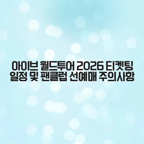 아이브 월드투어 2026 티켓팅 일정 및 팬클럽 선예매 주의사항 2 아이브 월드투어 2026 티켓팅 일정 및 팬클럽 선예매 주의사항
