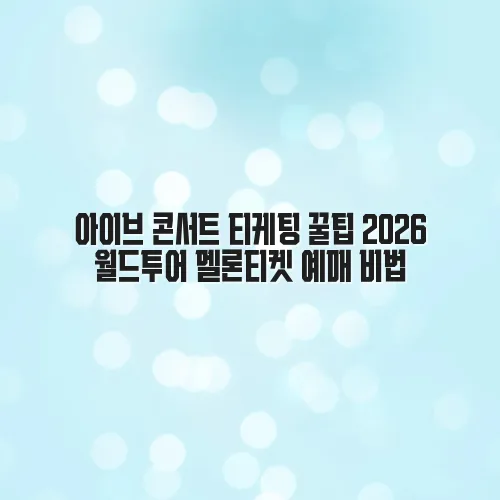 아이브 콘서트 티케팅 꿀팁 2026 월드투어 멜론티켓 예매 비법 2 아이브 콘서트 티케팅 꿀팁 2026 월드투어 멜론티켓 예매 비법
