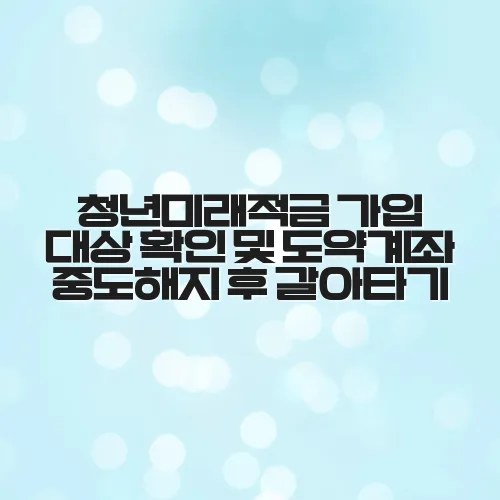 청년미래적금 가입 대상 확인 및 도약계좌 중도해지 후 갈아타기 2 청년미래적금 가입 대상 확인 및 도약계좌 중도해지 후 갈아타기