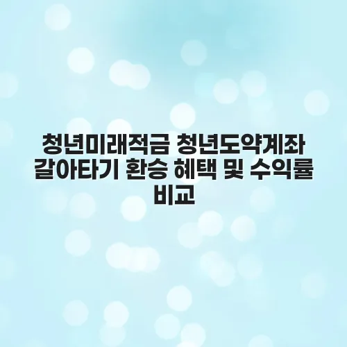 청년미래적금 청년도약계좌 갈아타기 환승 혜택 및 수익률 비교 2 청년미래적금 청년도약계좌 갈아타기 환승 혜택 및 수익률 비교