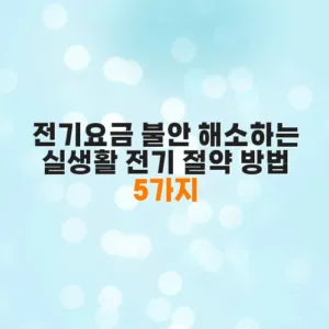 전기요금 불안 해소하는 실생활 전기 절약 방법 5가지