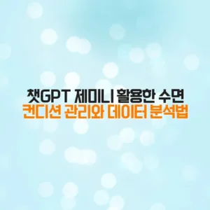 챗GPT 제미니 활용한 수면 컨디션 관리와 데이터 분석법