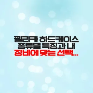 펠리카 하드케이스 종류별 특징과 내 장비에 맞는 선택 방법 총정리