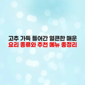 고추 가득 들어간 얼큰한 매운 요리 종류와 추천 메뉴 총정리