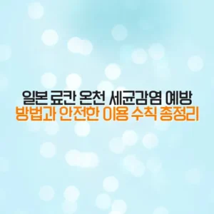 일본 료칸 온천 세균감염 예방 방법과 안전한 이용 수칙 총정리