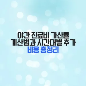 야간 진료비 가산율 계산법과 시간대별 추가 비용 총정리