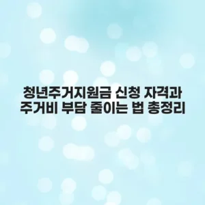 청년주거지원금 신청 자격과 주거비 부담 줄이는 법 총정리