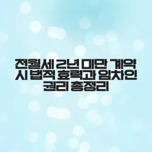 전월세 2년 미만 계약 시 법적 효력과 임차인 권리 총정리