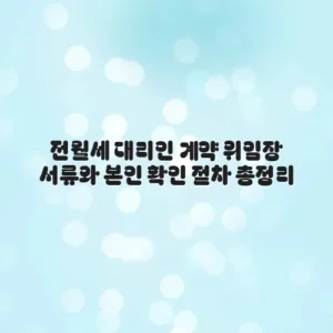 전월세 대리인 계약 위임장 서류와 본인 확인 절차 총정리