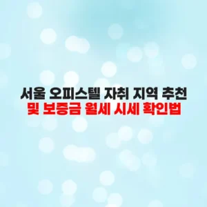 서울 오피스텔 자취 지역 추천 및 보증금 월세 시세 확인법