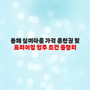 동해 실버타운 가격 온천권 및 프리미엄 입주 조건 총정리