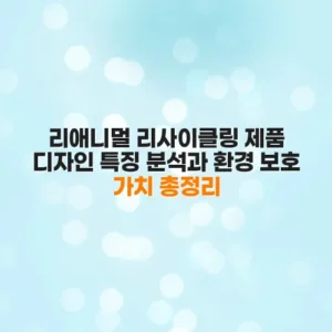 리애니멀 리사이클링 제품 디자인 특징 분석과 환경 보호 가치 총정리