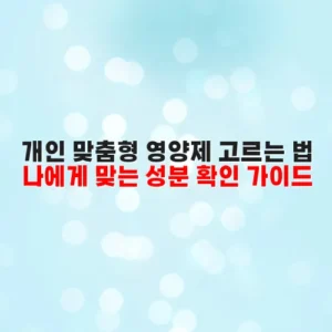 개인 맞춤형 영양제 고르는 법 나에게 맞는 성분 확인 가이드