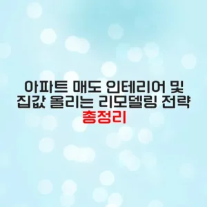 아파트 매도 인테리어 및 집값 올리는 리모델링 전략 총정리