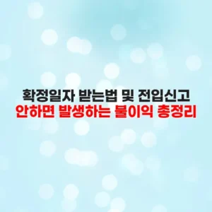확정일자 받는법 및 전입신고 안하면 발생하는 불이익 총정리