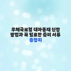 우체국보험 태아등재 신청 방법과 꼭 필요한 준비 서류 총정리