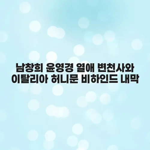 남창희 윤영경 열애 변천사와 이탈리아 허니문 비하인드 내막 Anpm4e