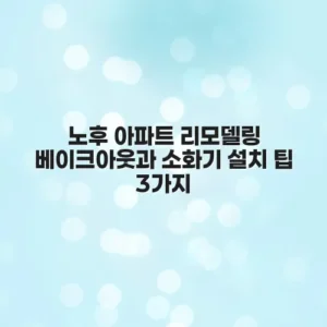 노후 아파트 리모델링 베이크아웃과 소화기 설치 팁 3가지
