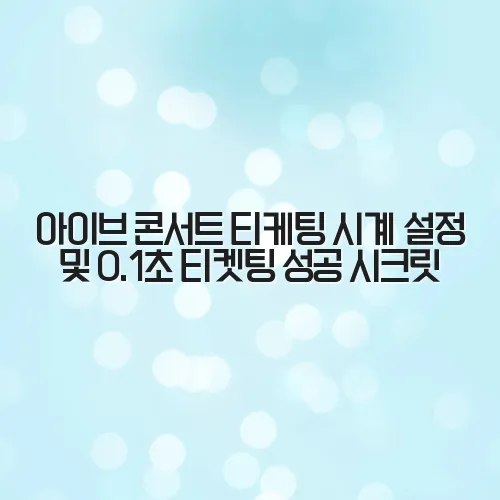 아이브 콘서트 티케팅 시계 설정 및 0.1초 티켓팅 성공 시크릿 bg4Zv8