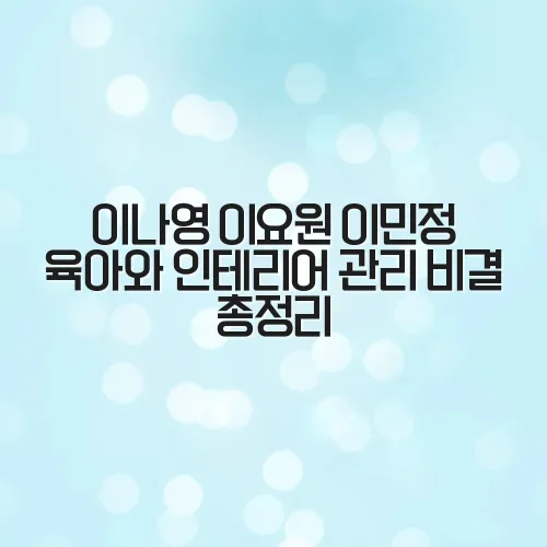 이나영 이요원 이민정 육아와 인테리어 관리 비결 총정리 DEh8HY