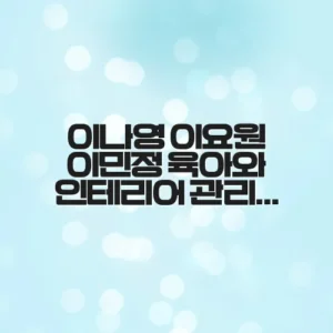 이나영 이요원 이민정 육아와 인테리어 관리 비결 총정리