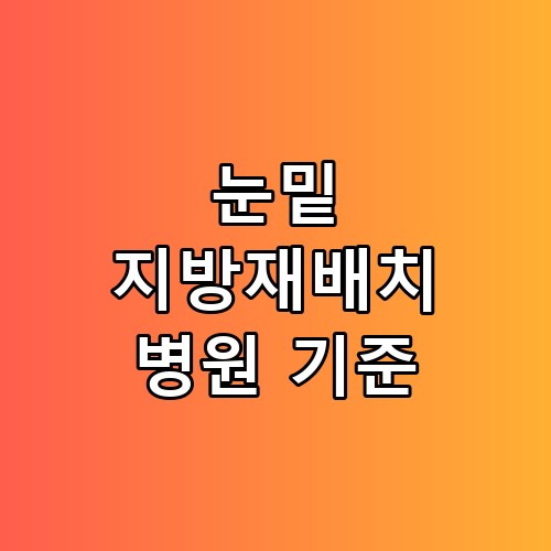 눈밑 지방재배치 병원 기준 선택 전후 차이 직접 확인해보니 달랐어요