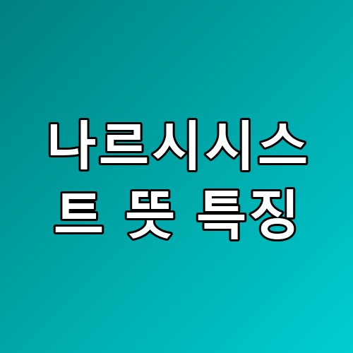 나르시시스트 뜻 특징 관계 회복보다 거리 두기가 답인 이유